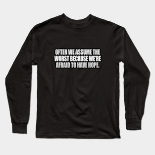 Often we assume the worst because we’re afraid to have hope Long Sleeve T-Shirt